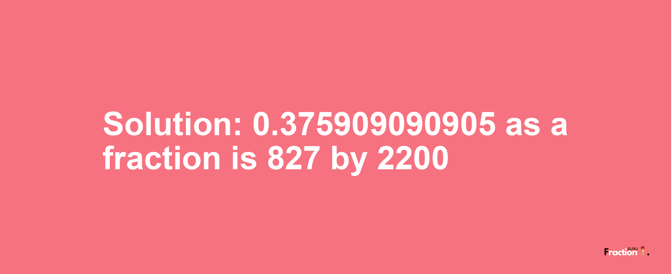 Solution:0.375909090905 as a fraction is 827/2200